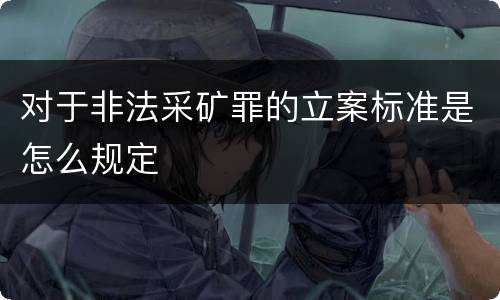 对于非法采矿罪的立案标准是怎么规定