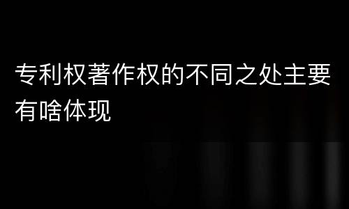 专利权著作权的不同之处主要有啥体现