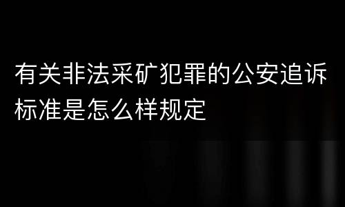 有关非法采矿犯罪的公安追诉标准是怎么样规定
