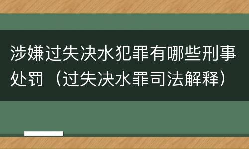 涉嫌过失决水犯罪有哪些刑事处罚（过失决水罪司法解释）