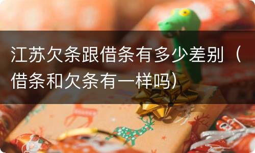 江苏欠条跟借条有多少差别（借条和欠条有一样吗）