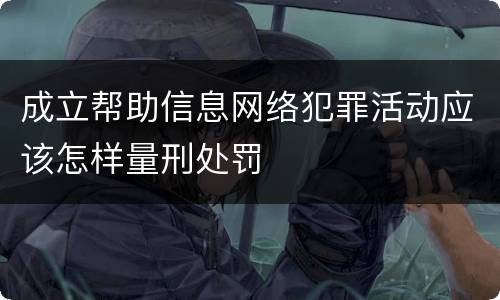 成立帮助信息网络犯罪活动应该怎样量刑处罚