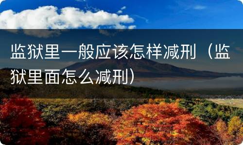 监狱里一般应该怎样减刑（监狱里面怎么减刑）