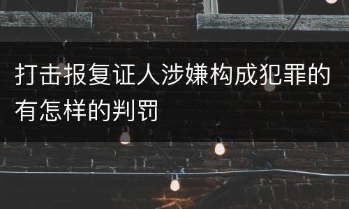 打击报复证人涉嫌构成犯罪的有怎样的判罚