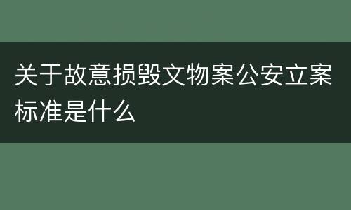 关于故意损毁文物案公安立案标准是什么