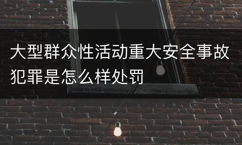 大型群众性活动重大安全事故犯罪是怎么样处罚