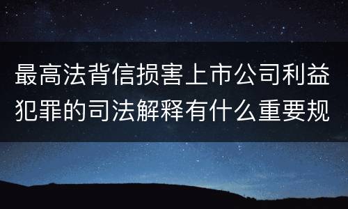 最高法背信损害上市公司利益犯罪的司法解释有什么重要规定