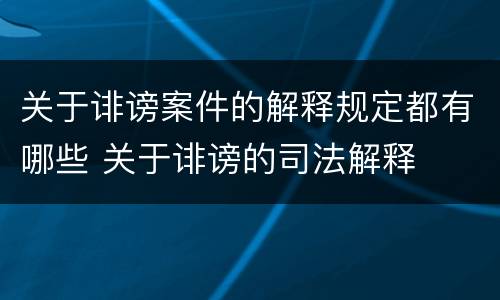 关于诽谤案件的解释规定都有哪些 关于诽谤的司法解释