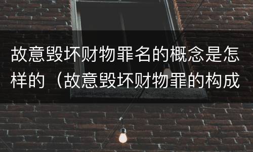 故意毁坏财物罪名的概念是怎样的（故意毁坏财物罪的构成要件是什么?如何处罚?）