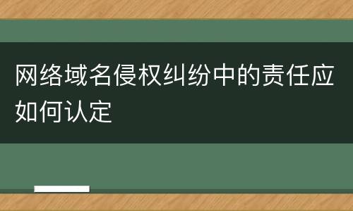 网络域名侵权纠纷中的责任应如何认定
