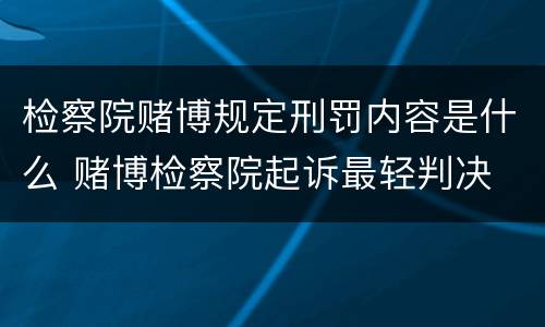 检察院赌博规定刑罚内容是什么 赌博检察院起诉最轻判决