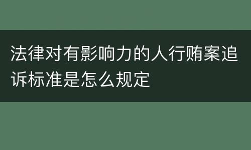 法律对有影响力的人行贿案追诉标准是怎么规定