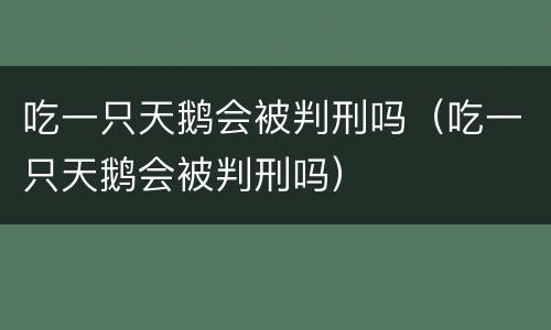 吃一只天鹅会被判刑吗（吃一只天鹅会被判刑吗）