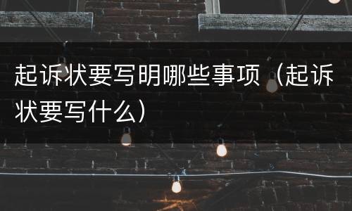 起诉状要写明哪些事项（起诉状要写什么）