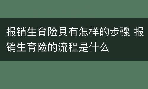 报销生育险具有怎样的步骤 报销生育险的流程是什么