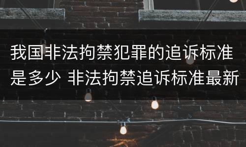 我国非法拘禁犯罪的追诉标准是多少 非法拘禁追诉标准最新