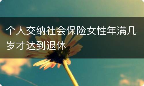 个人交纳社会保险女性年满几岁才达到退休