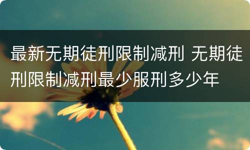 最新无期徒刑限制减刑 无期徒刑限制减刑最少服刑多少年