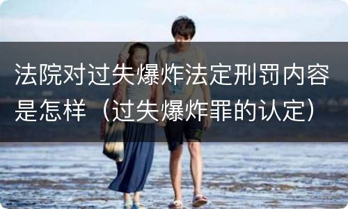 法院对过失爆炸法定刑罚内容是怎样（过失爆炸罪的认定）
