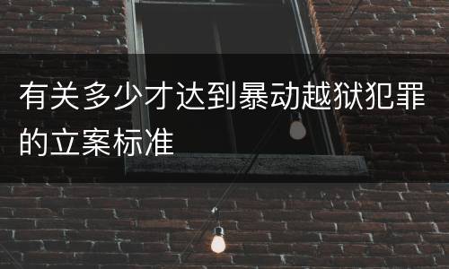 有关多少才达到暴动越狱犯罪的立案标准