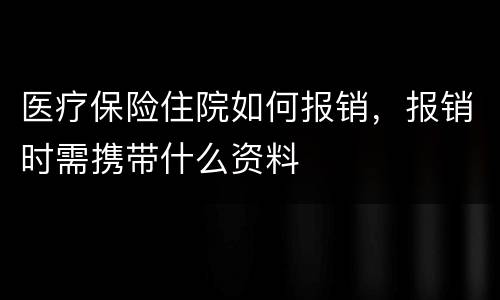 医疗保险住院如何报销，报销时需携带什么资料