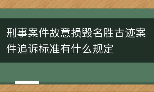 刑事案件故意损毁名胜古迹案件追诉标准有什么规定