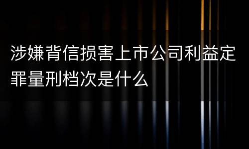 涉嫌背信损害上市公司利益定罪量刑档次是什么
