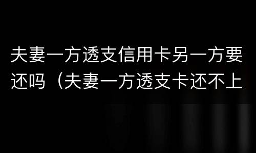 夫妻一方透支信用卡另一方要还吗（夫妻一方透支卡还不上会有什么后果）