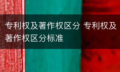 专利权及著作权区分 专利权及著作权区分标准