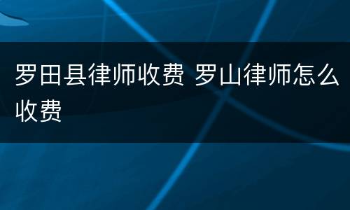 罗田县律师收费 罗山律师怎么收费