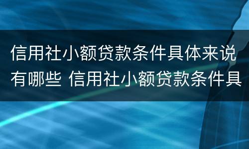 信用社小额贷款条件具体来说有哪些 信用社小额贷款条件具体来说有哪些方面