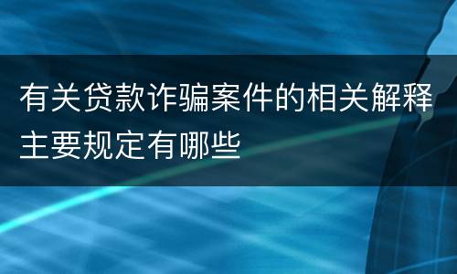 有关贷款诈骗案件的相关解释主要规定有哪些