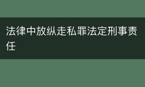 法律中放纵走私罪法定刑事责任