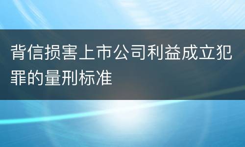 背信损害上市公司利益成立犯罪的量刑标准