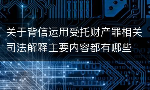 关于背信运用受托财产罪相关司法解释主要内容都有哪些