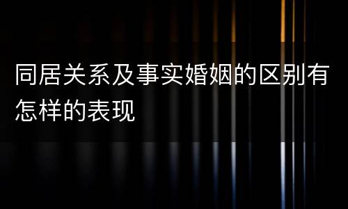 同居关系及事实婚姻的区别有怎样的表现