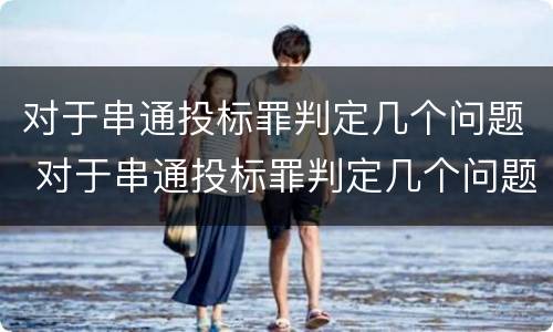 对于串通投标罪判定几个问题 对于串通投标罪判定几个问题的标准