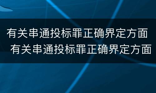 有关串通投标罪正确界定方面 有关串通投标罪正确界定方面的问题