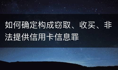如何确定构成窃取、收买、非法提供信用卡信息罪