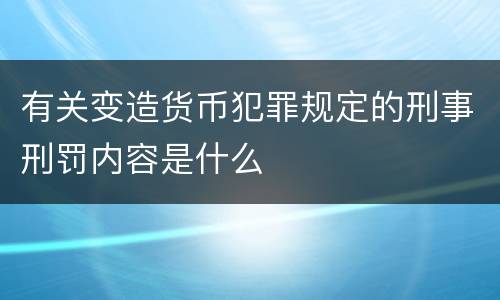 有关变造货币犯罪规定的刑事刑罚内容是什么