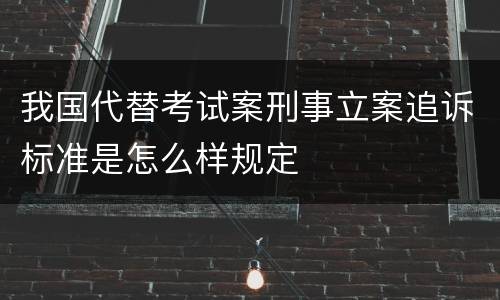 我国代替考试案刑事立案追诉标准是怎么样规定