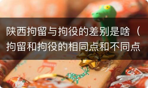 陕西拘留与拘役的差别是啥（拘留和拘役的相同点和不同点）