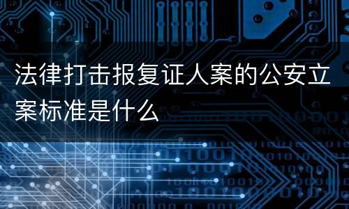 法律打击报复证人案的公安立案标准是什么
