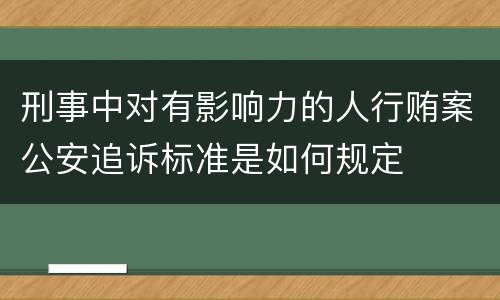 刑事中对有影响力的人行贿案公安追诉标准是如何规定