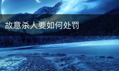 故意杀人要如何处罚