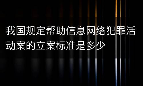 我国规定帮助信息网络犯罪活动案的立案标准是多少