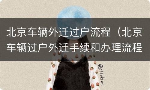 北京车辆外迁过户流程（北京车辆过户外迁手续和办理流程）