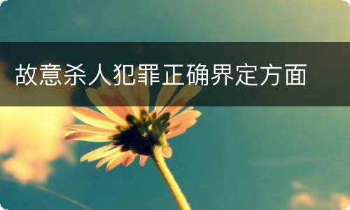 故意杀人犯罪正确界定方面