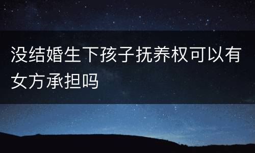 没结婚生下孩子抚养权可以有女方承担吗