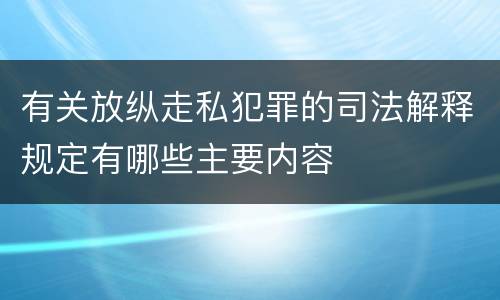 有关放纵走私犯罪的司法解释规定有哪些主要内容